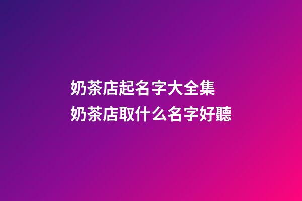 奶茶店起名字大全集 奶茶店取什么名字好聽-第1張-店鋪起名-玄機派